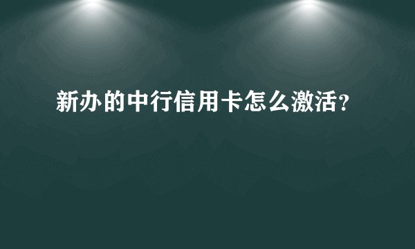 新办的中行信用卡怎么激活？