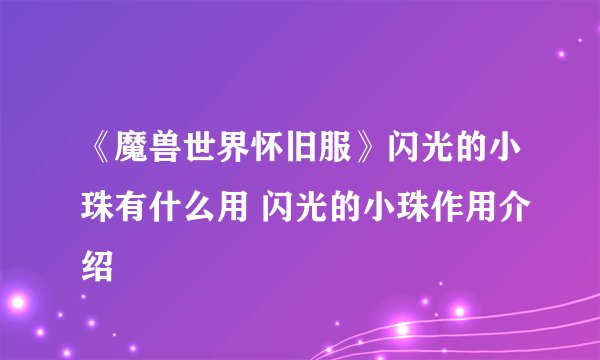 《魔兽世界怀旧服》闪光的小珠有什么用 闪光的小珠作用介绍