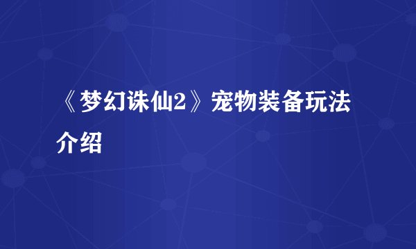 《梦幻诛仙2》宠物装备玩法介绍