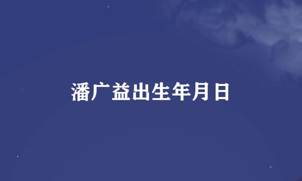 潘广益出生年月日