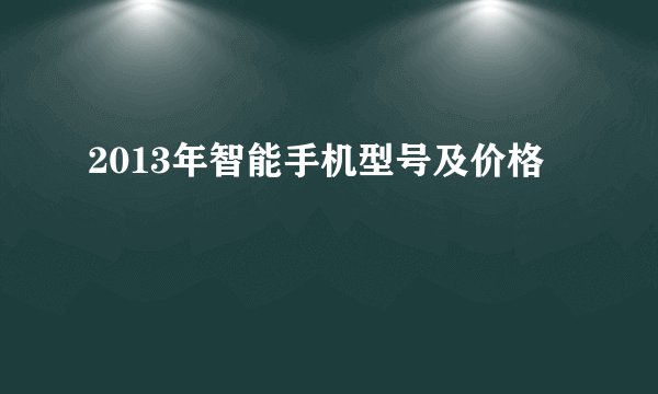 2013年智能手机型号及价格