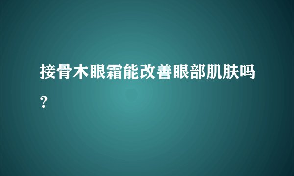 接骨木眼霜能改善眼部肌肤吗？
