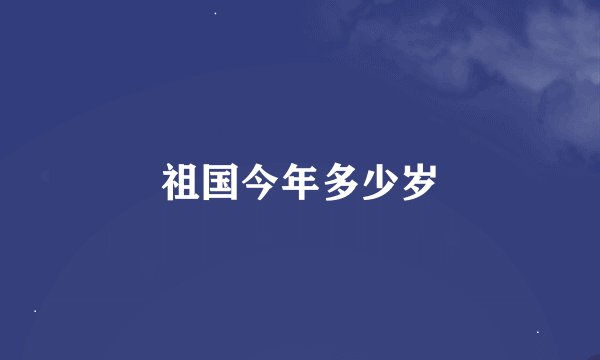 祖国今年多少岁