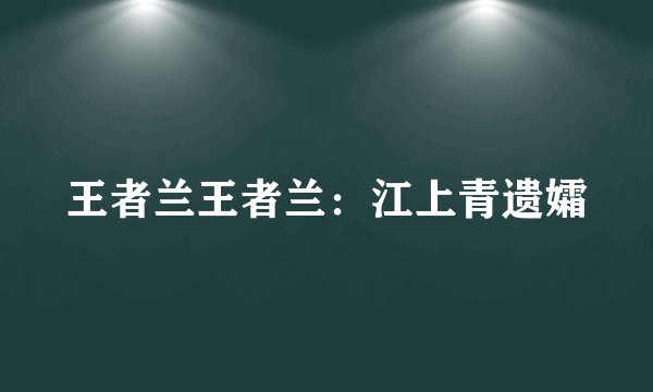 王者兰王者兰：江上青遗孀
