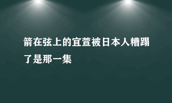 箭在弦上的宜萱被日本人糟蹋了是那一集