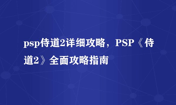 psp侍道2详细攻略,PSP《侍道2》全面攻略指南