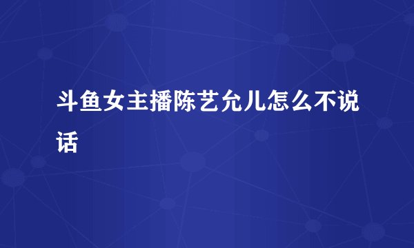 斗鱼女主播陈艺允儿怎么不说话