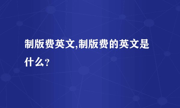制版费英文,制版费的英文是什么？