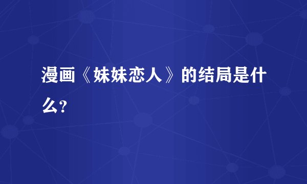 漫画《妹妹恋人》的结局是什么？