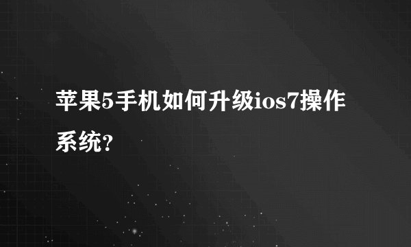 苹果5手机如何升级ios7操作系统？