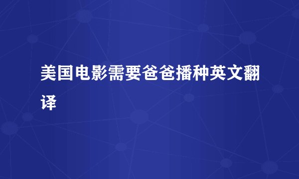 美国电影需要爸爸播种英文翻译
