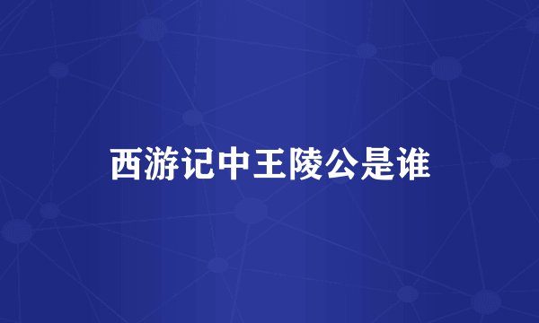 西游记中王陵公是谁