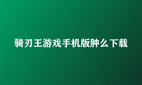 骑刃王游戏手机版肿么下载