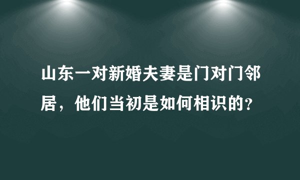山东一对新婚夫妻是门对门邻居，他们当初是如何相识的？