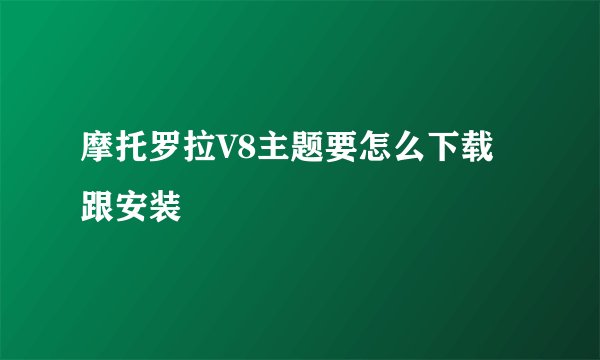 摩托罗拉V8主题要怎么下载跟安装