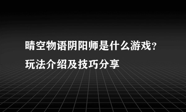 晴空物语阴阳师是什么游戏？玩法介绍及技巧分享