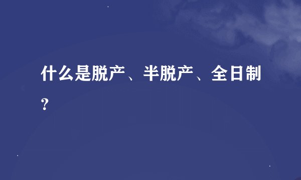 什么是脱产、半脱产、全日制？