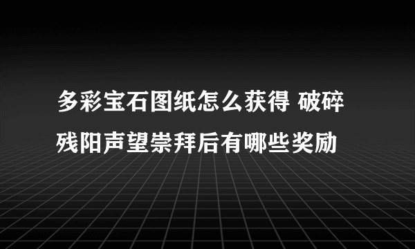 多彩宝石图纸怎么获得 破碎残阳声望崇拜后有哪些奖励