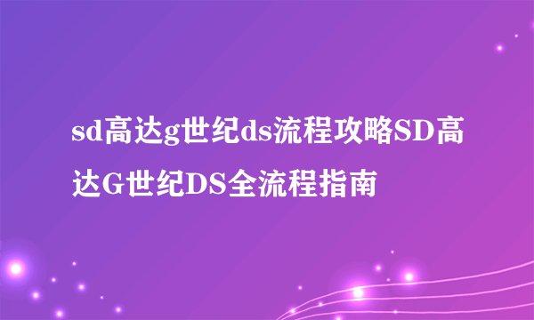 sd高达g世纪ds流程攻略SD高达G世纪DS全流程指南