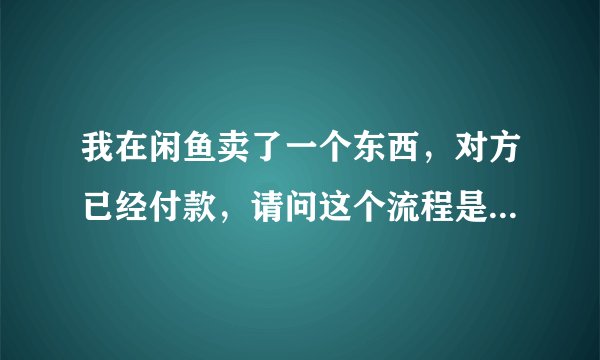 我在闲鱼卖了一个东西，对方已经付款，请问这个流程是什么样，我怎么能拿到钱。谢谢