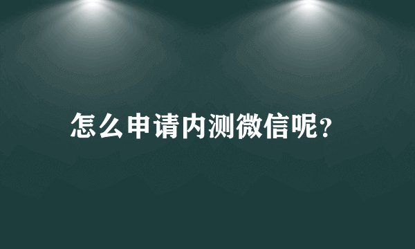 怎么申请内测微信呢?