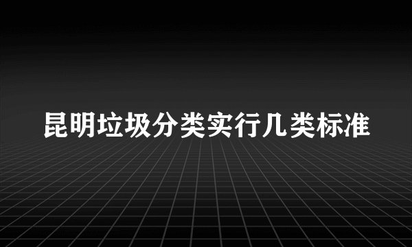 昆明垃圾分类实行几类标准