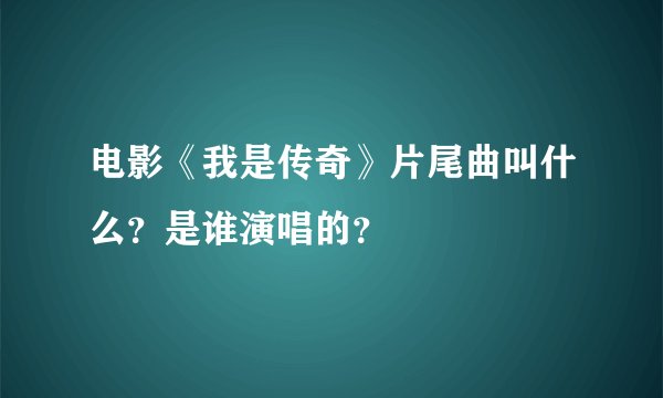 电影《我是传奇》片尾曲叫什么？是谁演唱的？