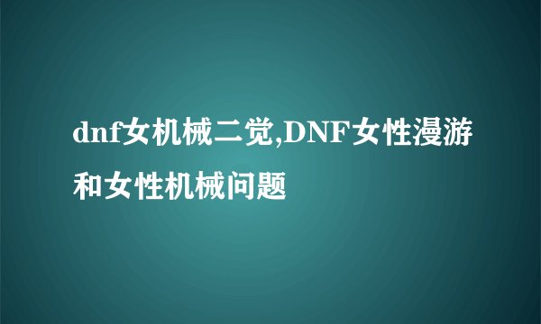 dnf女机械二觉,DNF女性漫游和女性机械问题