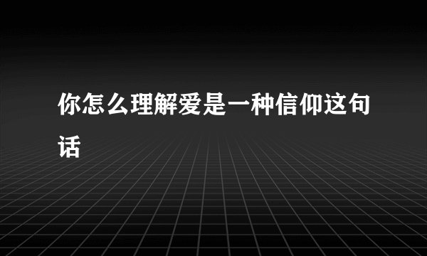 你怎么理解爱是一种信仰这句话