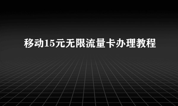 移动15元无限流量卡办理教程