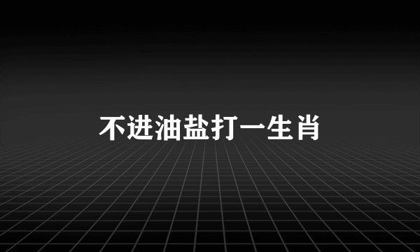不进油盐打一生肖