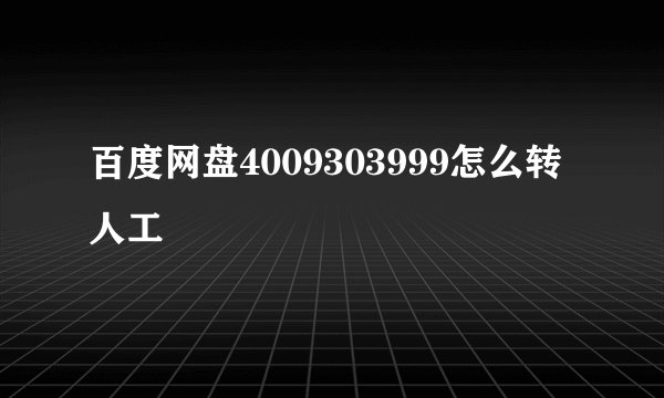 百度网盘4009303999怎么转人工