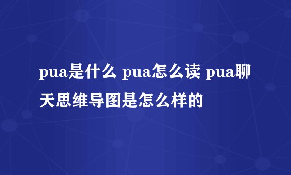 pua是什么 pua怎么读 pua聊天思维导图是怎么样的