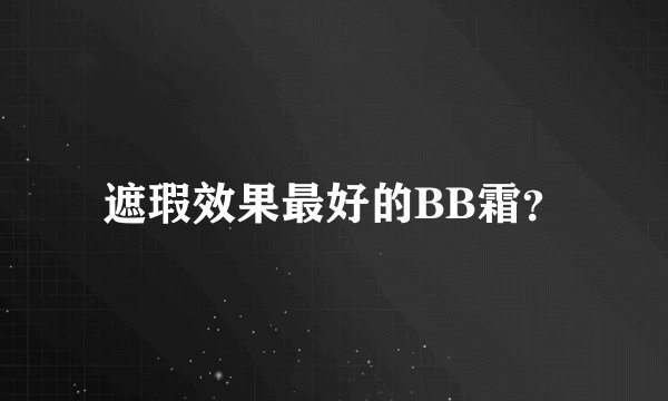 遮瑕效果最好的BB霜？