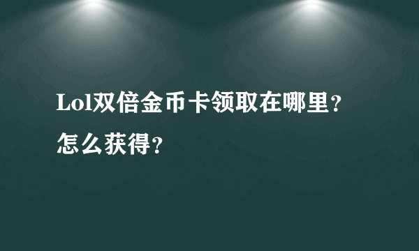 Lol双倍金币卡领取在哪里？怎么获得？