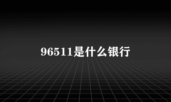 96511是什么银行