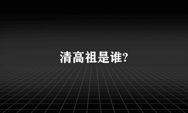 清高祖是谁?