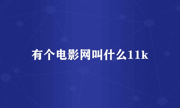 有个电影网叫什么11k