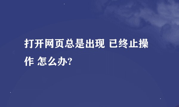 打开网页总是出现 已终止操作 怎么办?