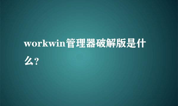 workwin管理器破解版是什么？