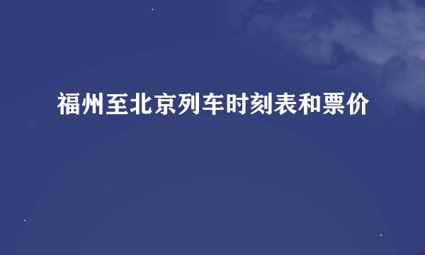 福州至北京列车时刻表和票价