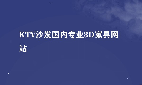 KTV沙发国内专业3D家具网站