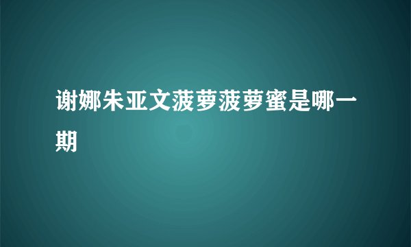 谢娜朱亚文菠萝菠萝蜜是哪一期