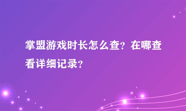 掌盟游戏时长怎么查？在哪查看详细记录？