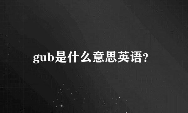 gub是什么意思英语？