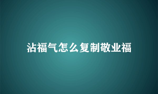 沾福气怎么复制敬业福