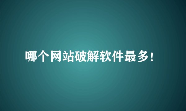 哪个网站破解软件最多！