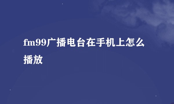 fm99广播电台在手机上怎么播放