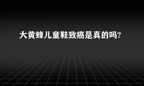大黄蜂儿童鞋致癌是真的吗?