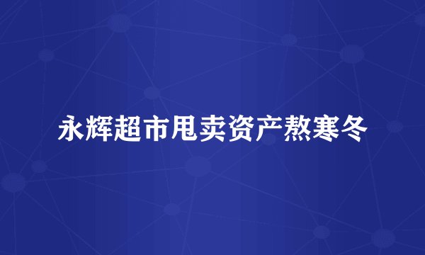 永辉超市甩卖资产熬寒冬